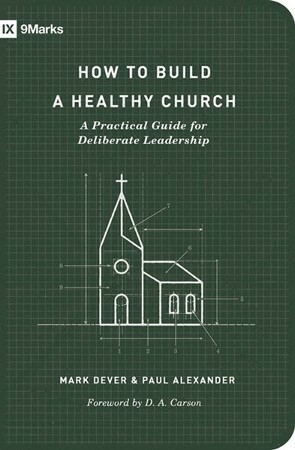 How to Build a Healthy Church: A Practical Guide for Deliberate Leadership by Paul Alexander, Mark Dever