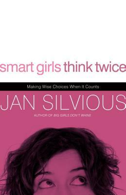 Smart Girls Think Twice: Making Wise Choices When It Counts by Jan Silvious