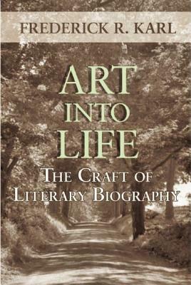Art Into Life: The Craft of Literary Biography by Frederick R. Karl