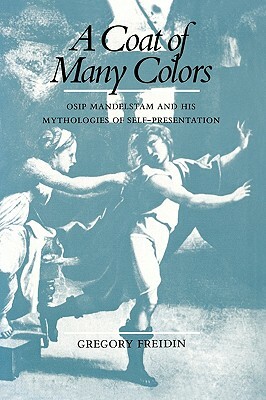 A Coat of Many Colors: Osip Mandelstam and His Mythologies of Self-Presentation by Gregory Freidin