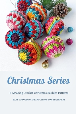 Christmas Series: 6 Amazing Crochet Christmas Baubles Patterns, Easy to Follow Instructions for Beginners: Gift Ideas for Christmas by Wendy Howe