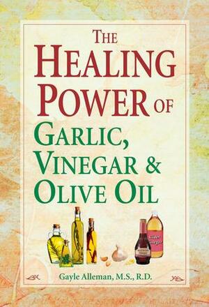 The Healing Power of Garlic, VinegarOlive Oil by Gayle Povis Alleman