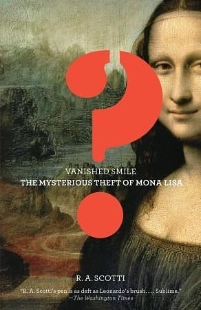 Vanished Smile: The Mysterious Theft of the Mona Lisa by R.A. Scotti, R.A. Scotti