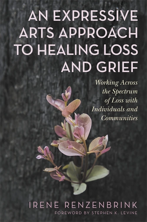 An Expressive Arts Approach to Healing Loss and Grief by Irene Renzenbrink