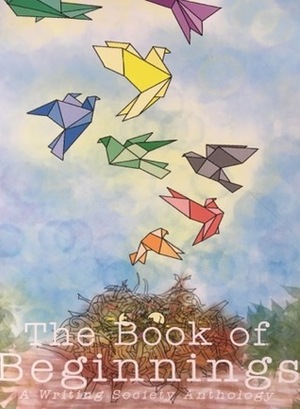 The Book of Beginnings by Rebecca Harris, J.W. Stammers, Jake Trimmer, Dominika Olszówka, Emma Reeve, Donatas Leikas, James Tague, Choo Cooper, Rachel Simson, Nicolae Radulescu, Sam Geden, Alex Chappell, Matthew Sheppard, Khadija Osman, Hannah Towers, Zelda May, Ofélia