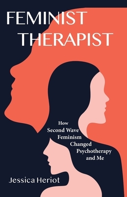 Feminist Therapist: How Second Wave Feminism Changed Psychotherapy and Me by Jessica Heriot