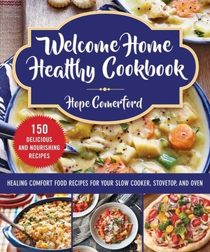 Welcome Home Healthy Cookbook: Healing Comfort Food Recipes for Your Slow Cooker, Stovetop, and Oven by Hope Comerford