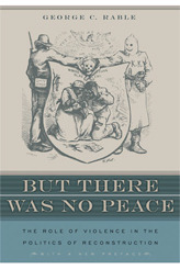 But There Was No Peace: The Role of Violence in the Politics of Reconstruction by George C. Rable