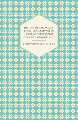 History of a Six Weeks' Tour Through a Part of France, Switzerland, Germany, and Holland by Percy Bysshe Shelley