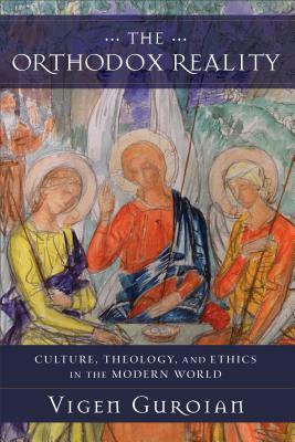 The Orthodox Reality: Culture, Theology, and Ethics in the Modern World by Vigen Guroian