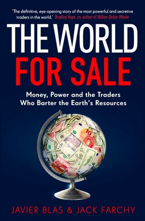 The World for Sale: Money, Power and the Traders Who Barter the Earth's Resources by Javier Blas, Jack Farchy