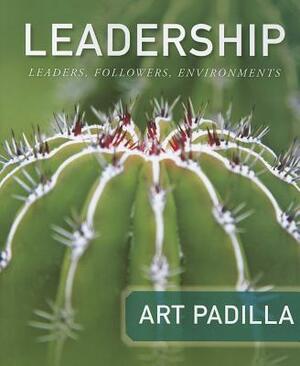 Leadership: Leaders, Followers, and Environments by Art Padilla