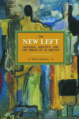 The New Left, National Identity, and the Break-Up of Britain by Wade Matthews