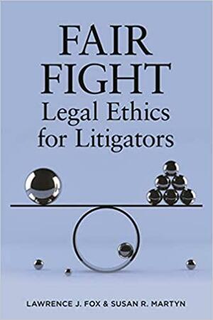 Fair Fight: Legal Ethics for Litigators by Susan R. Martyn, Lawrence J. Fox