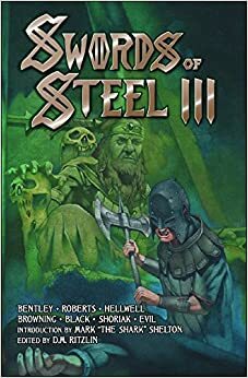 Swords of Steel III by Mike Browning, Chris Shoriak, Jaron Evil, Jeffrey Black, Byron A. Roberts, E.C. Hellwell, Howie K. Bentley, D.M. Ritzlin