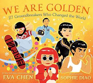 We Are Golden: 27 Groundbreakers Who Changed the World by Eva Chen