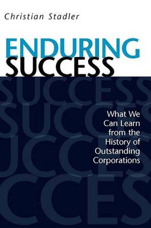 Enduring Success: What We Can Learn from the History of Outstanding Corporations by Christian Stadler