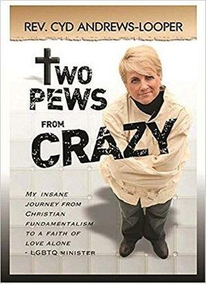 Two Pews From Crazy: My Insane Journey From Christian Fundamentalism To A Faith of Love Alone--LGBTQ Minister by Terry Irving, Cyd Andrews-Looper