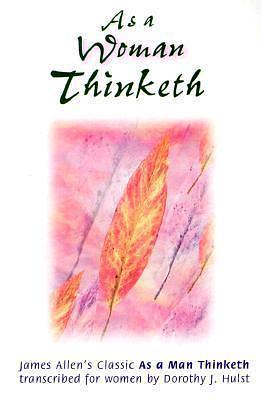 AS A WOMAN THINKETH by James Allen, Dorothy J. Hulst, Dorothy J. Hulst