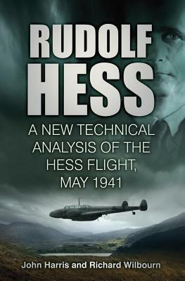 Rudolf Hess: A New Technical Analysis of the Hess Flight, May 1941 by John Harris, Richard Wilbourn