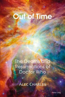 Out of Time; The Deaths and Resurrections of Doctor Who by Alec Charles