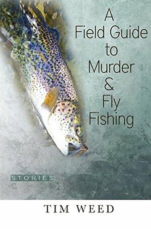 A Field Guide to Murder & Fly Fishing by Tim Weed