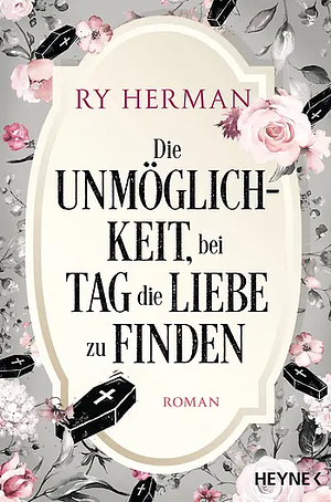 Die Unmöglichkeit, bei Tag die Liebe zu finden: Roman by Ry Herman