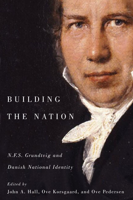 Building the Nation: N.F.S. Grundtvig and Danish National Identity by Ove Korsgaard, John A. Hall, Ove K. Pedersen