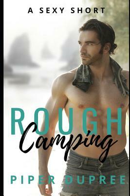 Rough Camping: A Hot & Sexy Erotica Short by Piper Dupree