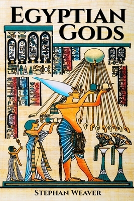 Egyptian Gods: Discover the Ancient Gods of Egyptian Mythology by Stephan Weaver