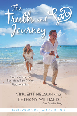 The Truth and Love Journey: Experience the Secrets of Life-Giving Relationships by Vince Nelson, Bethany Williams