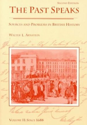 The Past Speaks: Sources and Problems in British History; Volume 2: Since 1688 by Lacey Baldwin Smith, Walter L. Arnstein, Jean Reeder Smith