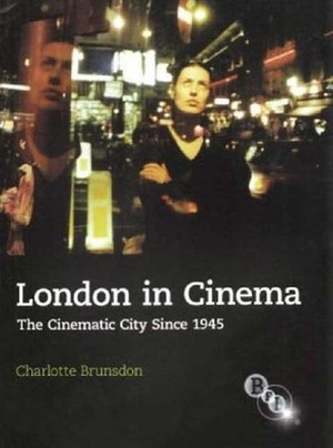 London in Cinema: The Cinematic City Since 1945 by Charlotte Brunsdon