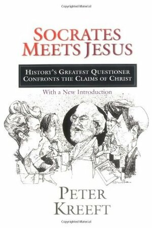 Socrates Meets Jesus: History's Greatest Questioner Confronts the Claims of Christ by Peter Kreeft