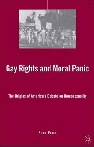 Gay Rights and Moral Panic: The Origins of America's Debate on Homosexuality by Fred Fejes