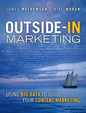 Outside-In Marketing: Using Big Data to Guide Your Content Marketing by Mike Moran, James Mathewson
