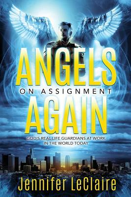 Angels on Assignment Again: God's Real Life Guardians of Saints at Work in the World Today by Jennifer LeClaire