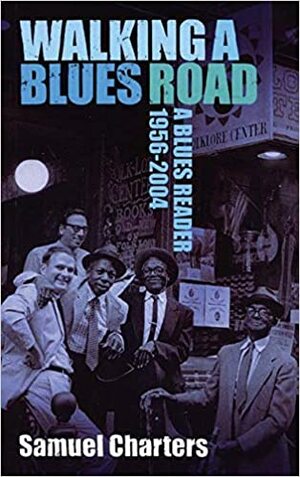 Walking a Blues Road: A Blues Reader 1956-2004 by Samuel Charters