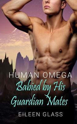 Human Omega: Babied by His Guardian Mates by Eileen Glass