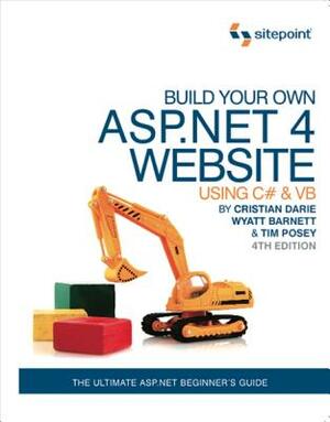Build Your Own ASP.NET 4 Web Site Using C# & Vb, 4th Edition: Using C# & VB by Wyatt Barnett, Timmothy Posey, Cristian Darie