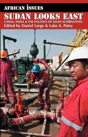 Sudan Looks East: China, India &amp; the Politics of Asian Alternatives by Daniel Large, Luke A. Patey