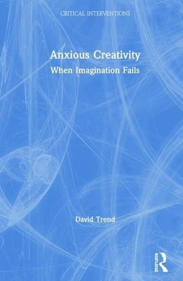 Anxious Creativity: When Imagination Fails by David Trend