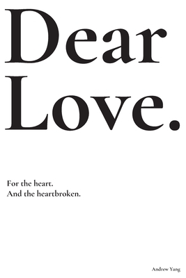 Dear Love: For the heart and the heartbroken. by Andrew Yang
