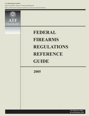 Federal Firearms Regulations Reference Guide: 2005 by U. S. Department of Justice