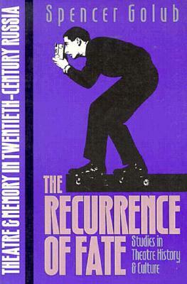 The Recurrence of Fate: Theatre and Memory in Twentieth-Century Russia by Spencer Jay Golub
