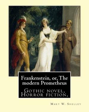 Frankenstein, Or, the Modern Prometheus. by: Mary W.(Wollstonecraft) Shelley: Gothic Novel, Horror Fiction, by Mary Shelley