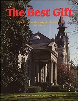 The Best Gift: A Record of the Carnegie Libraries in Ontario by Margaret Beckman, John Black, Stephen Langmead