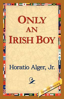 Only an Irish Boy by Horatio Alger Jr., Horatio Alger Jr., Horatio Alger Jr.