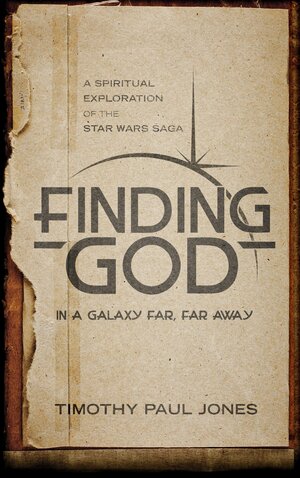 Finding God in a Galaxy Far, Far Away: A Spiritual Exploration of the Star Wars Saga by Timothy Paul Jones