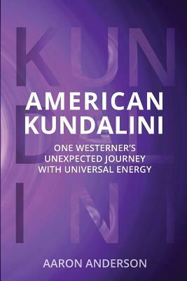 American Kundalini: One Westerner's Unexpected Journey with Universal Energy by Aaron Anderson